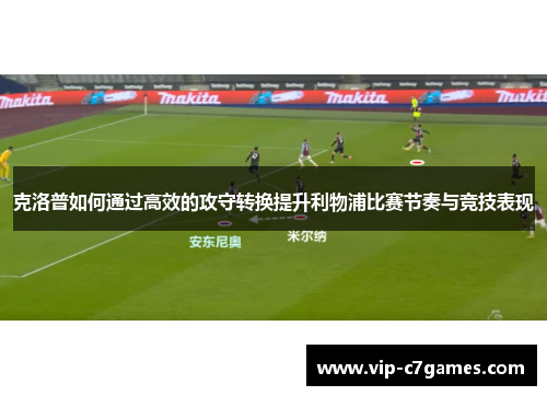 克洛普如何通过高效的攻守转换提升利物浦比赛节奏与竞技表现