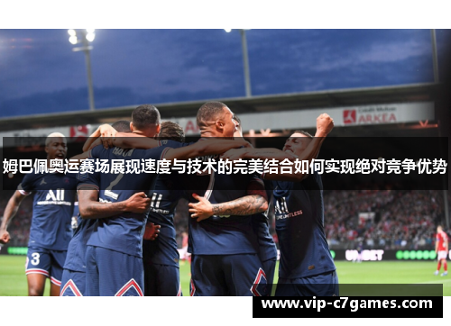 姆巴佩奥运赛场展现速度与技术的完美结合如何实现绝对竞争优势