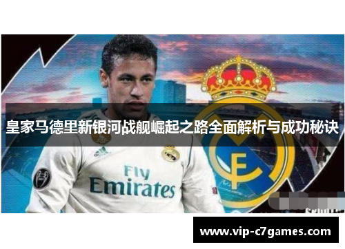 皇家马德里新银河战舰崛起之路全面解析与成功秘诀