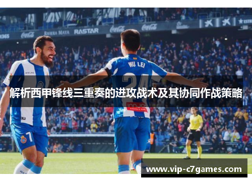解析西甲锋线三重奏的进攻战术及其协同作战策略