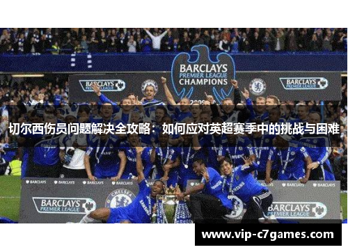 切尔西伤员问题解决全攻略：如何应对英超赛季中的挑战与困难