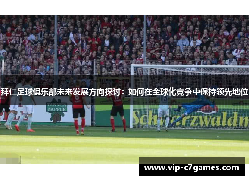拜仁足球俱乐部未来发展方向探讨：如何在全球化竞争中保持领先地位