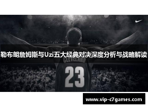 勒布朗詹姆斯与Uzi五大经典对决深度分析与战略解读