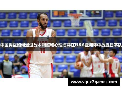 中国男篮如何通过战术调整和心理博弈在FIBA亚洲杯中战胜日本队