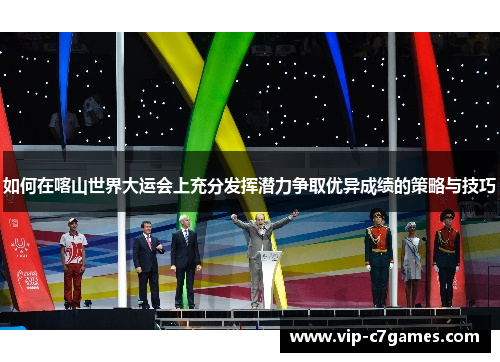 如何在喀山世界大运会上充分发挥潜力争取优异成绩的策略与技巧