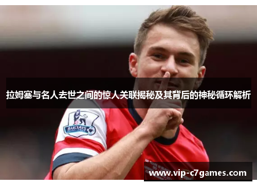 拉姆塞与名人去世之间的惊人关联揭秘及其背后的神秘循环解析