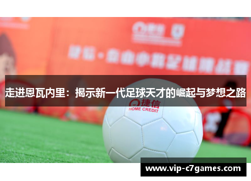 走进恩瓦内里：揭示新一代足球天才的崛起与梦想之路