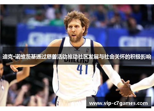迪克·诺维茨基通过慈善活动推动社区发展与社会关怀的积极影响