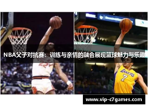 NBA父子对抗赛：训练与亲情的融合展现篮球魅力与乐趣