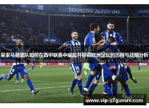 皇家马德里队如何在西甲联赛中崛起并称霸欧洲足坛的历程与战略分析
