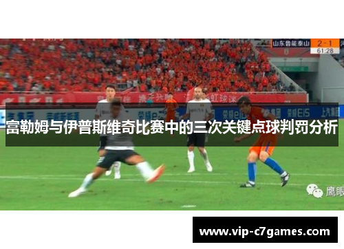 富勒姆与伊普斯维奇比赛中的三次关键点球判罚分析