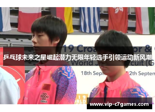 乒乓球未来之星崛起潜力无限年轻选手引领运动新风潮