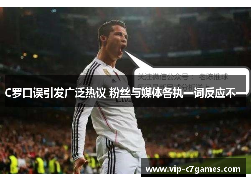 C罗口误引发广泛热议 粉丝与媒体各执一词反应不一