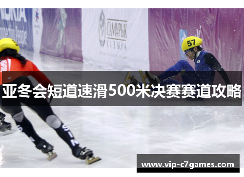亚冬会短道速滑500米决赛赛道攻略