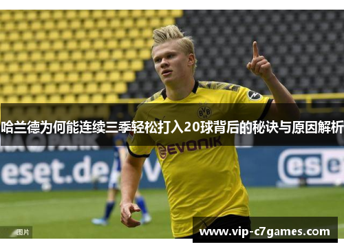哈兰德为何能连续三季轻松打入20球背后的秘诀与原因解析