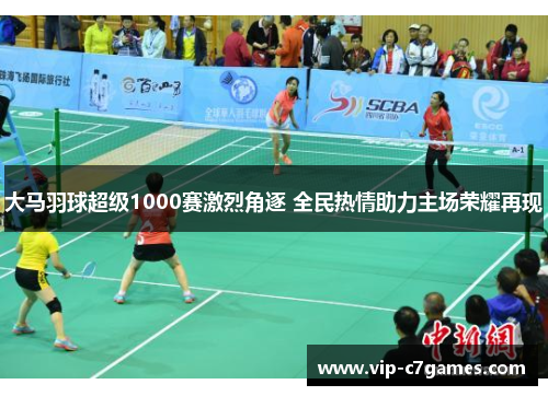 大马羽球超级1000赛激烈角逐 全民热情助力主场荣耀再现