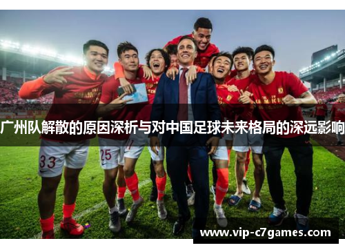广州队解散的原因深析与对中国足球未来格局的深远影响