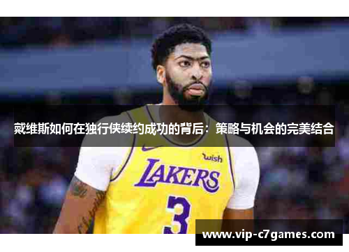 戴维斯如何在独行侠续约成功的背后：策略与机会的完美结合
