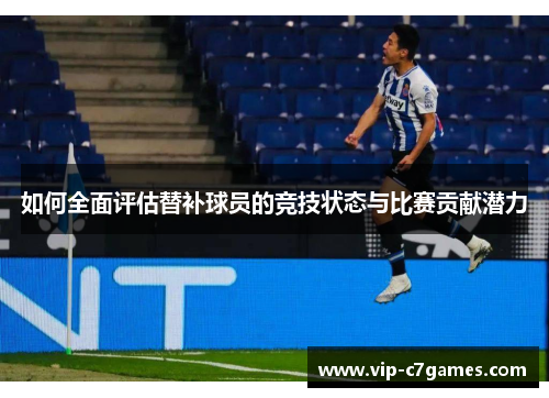 如何全面评估替补球员的竞技状态与比赛贡献潜力