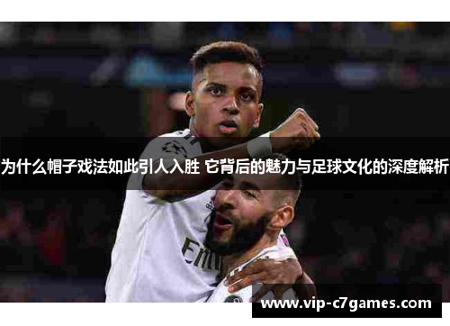 为什么帽子戏法如此引人入胜 它背后的魅力与足球文化的深度解析