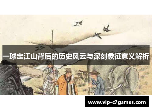 一球定江山背后的历史风云与深刻象征意义解析