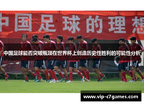 中国足球能否突破瓶颈在世界杯上创造历史性胜利的可能性分析