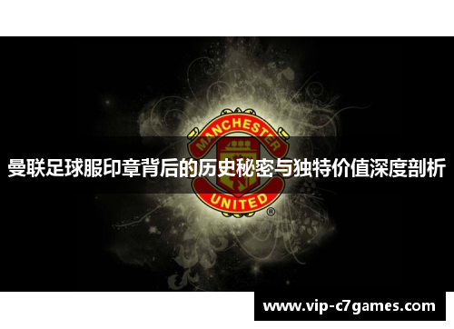 曼联足球服印章背后的历史秘密与独特价值深度剖析