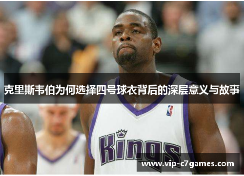 克里斯韦伯为何选择四号球衣背后的深层意义与故事
