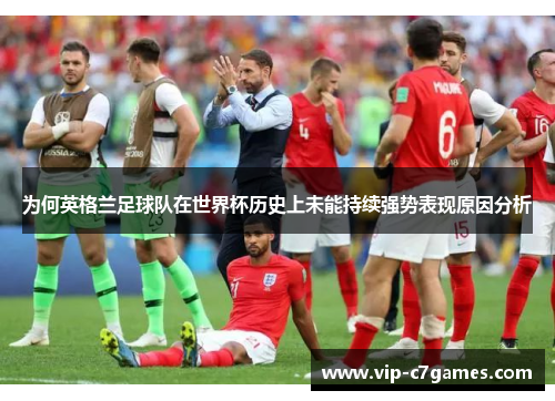 为何英格兰足球队在世界杯历史上未能持续强势表现原因分析