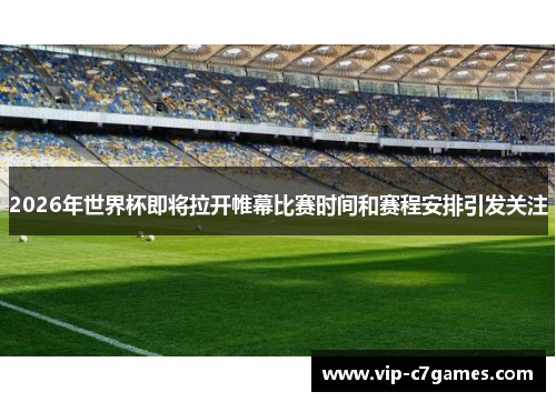 2026年世界杯即将拉开帷幕比赛时间和赛程安排引发关注