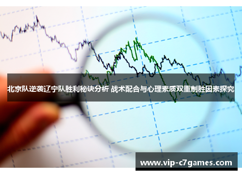 北京队逆袭辽宁队胜利秘诀分析 战术配合与心理素质双重制胜因素探究