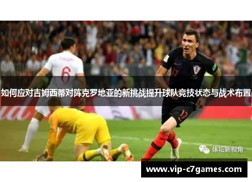 如何应对吉姆西蒂对阵克罗地亚的新挑战提升球队竞技状态与战术布置
