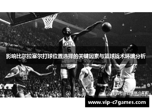 影响比尔拉塞尔打球位置选择的关键因素与篮球战术环境分析