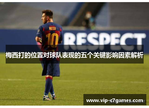 梅西打的位置对球队表现的五个关键影响因素解析