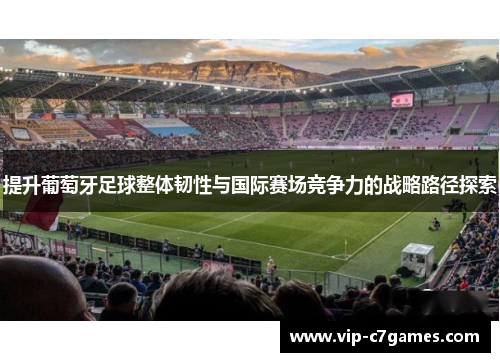 提升葡萄牙足球整体韧性与国际赛场竞争力的战略路径探索