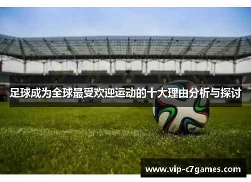 足球成为全球最受欢迎运动的十大理由分析与探讨