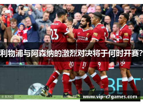 利物浦与阿森纳的激烈对决将于何时开赛？