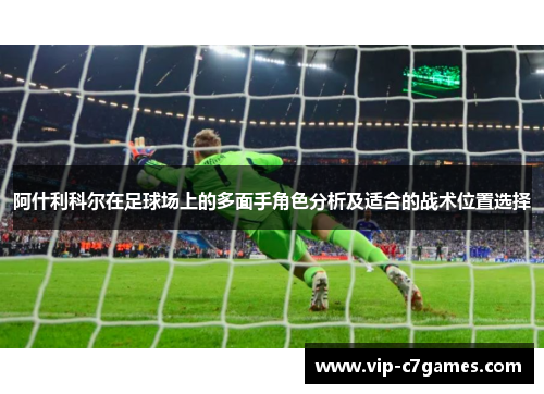 阿什利科尔在足球场上的多面手角色分析及适合的战术位置选择