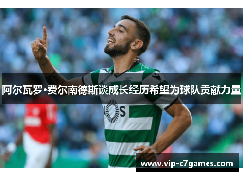 阿尔瓦罗·费尔南德斯谈成长经历希望为球队贡献力量 阿尔瓦罗·费尔南德斯谈成长经历希望为球队贡献力量