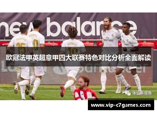 欧冠法甲英超意甲四大联赛特色对比分析全面解读 欧冠法甲英超意甲四大联赛特色对比分析全面解读