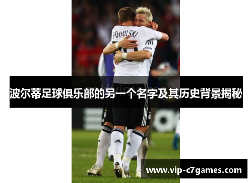 波尔蒂足球俱乐部的另一个名字及其历史背景揭秘 波尔蒂足球俱乐部的另一个名字及其历史背景揭秘