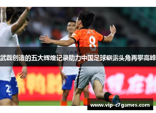 武磊创造的五大辉煌记录助力中国足球崭露头角再攀高峰 武磊创造的五大辉煌记录助力中国足球崭露头角再攀高峰