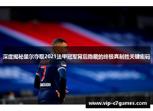 深度揭秘里尔夺取2021法甲冠军背后隐藏的终极真制胜关键密码 深度揭秘里尔夺取2021法甲冠军背后隐藏的终极真制胜关键密码