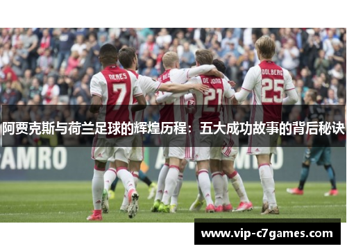 阿贾克斯与荷兰足球的辉煌历程:五大成功故事的背后秘诀 阿贾克斯与荷兰足球的辉煌历程:五大成功故事的背后秘诀