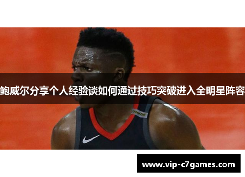 鲍威尔分享个人经验谈如何通过技巧突破进入全明星阵容 鲍威尔分享个人经验谈如何通过技巧突破进入全明星阵容