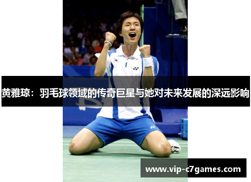 黄雅琼：羽毛球领域的传奇巨星与她对未来发展的深远影响