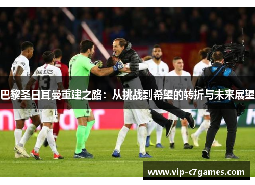 巴黎圣日耳曼重建之路：从挑战到希望的转折与未来展望