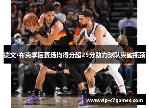 德文·布克季后赛场均得分超25分助力球队突破瓶颈 德文·布克季后赛场均得分超25分助力球队突破瓶颈