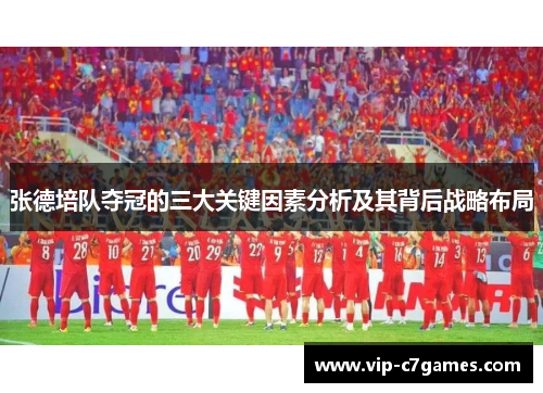 张德培队夺冠的三大关键因素分析及其背后战略布局